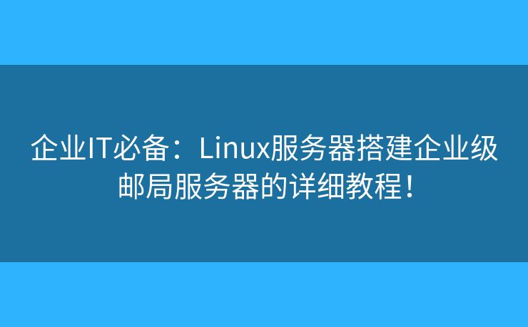企業(yè)IT必備：Linux服務(wù)器搭建企業(yè)級(jí)郵局服務(wù)器的詳細(xì)教程！