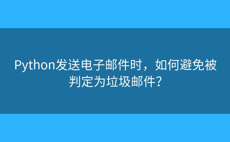 Python發(fā)送電子郵件時(shí)，如何避免被判定為垃圾郵件？