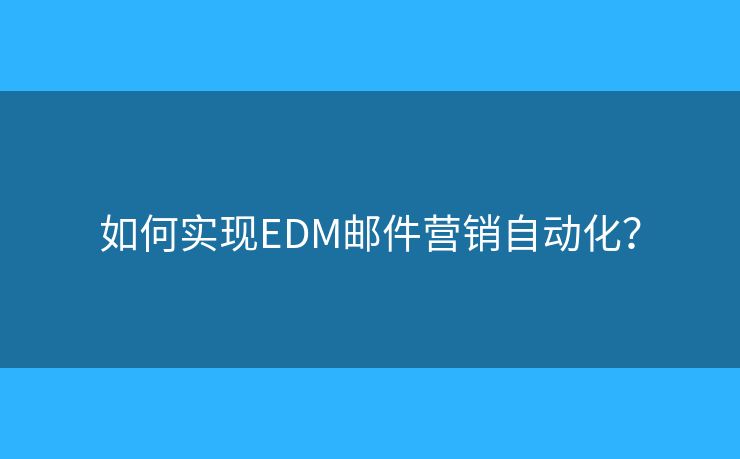 如何實現(xiàn)EDM郵件營銷自動化？