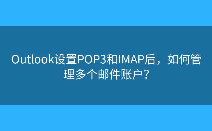 Outlook設(shè)置POP3和IMAP后，如何管理多個(gè)郵件賬戶？