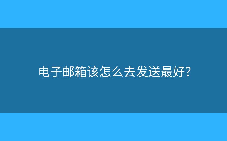 電子郵箱該怎么去發(fā)送最好？