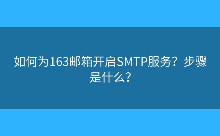 如何為163郵箱開啟SMTP服務？步驟是什么？
