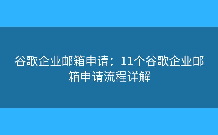 谷歌企業(yè)郵箱申請：11個谷歌企業(yè)郵箱申請流程詳解