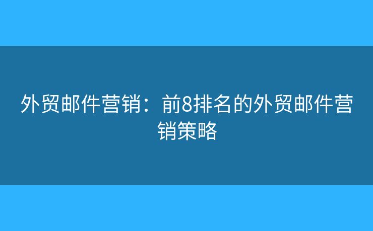 外貿(mào)郵件營銷：前8排名的外貿(mào)郵件營銷策略