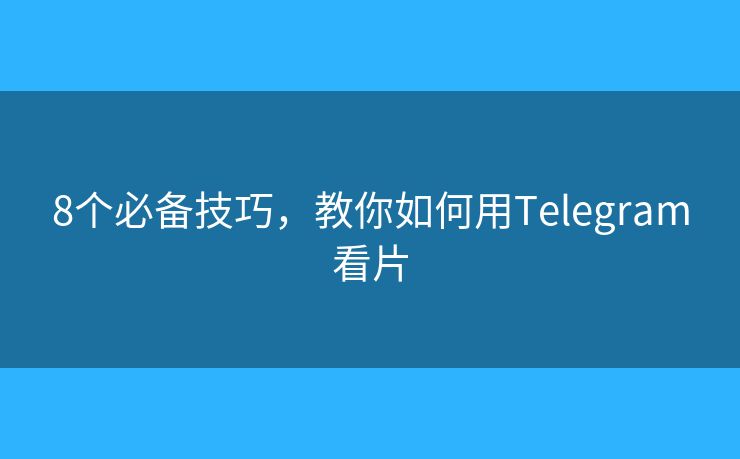 8個(gè)必備技巧，教你如何用Telegram看片