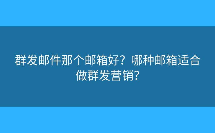 群發(fā)郵件那個(gè)郵箱好？哪種郵箱適合做群發(fā)營(yíng)銷(xiāo)？