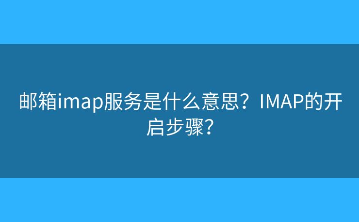 郵箱imap服務(wù)是什么意思？IMAP的開(kāi)啟步驟？