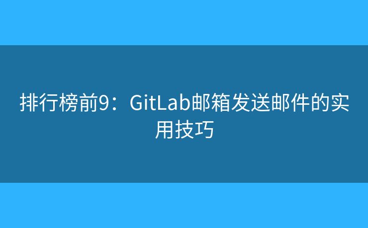 排行榜前9：GitLab郵箱發(fā)送郵件的實用技巧