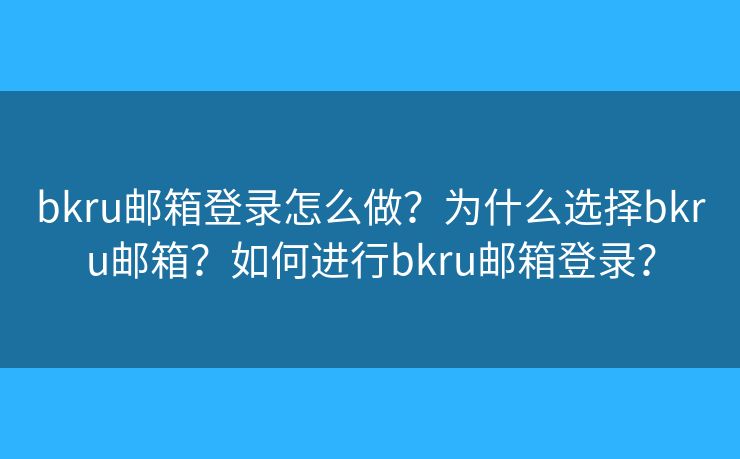 bkru郵箱登錄怎么做？為什么選擇bkru郵箱？如何進行bkru郵箱登錄？