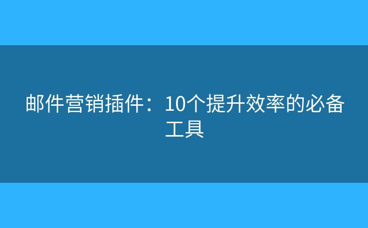 郵件營銷插件：10個(gè)提升效率的必備工具