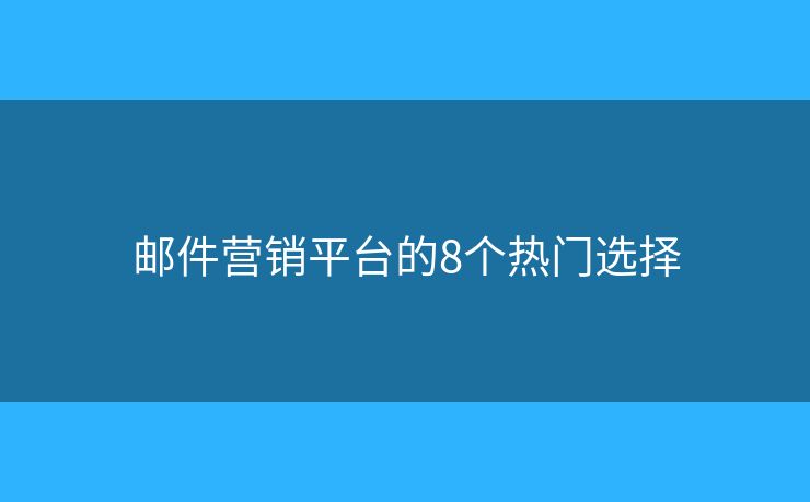 郵件營銷平臺的8個熱門選擇