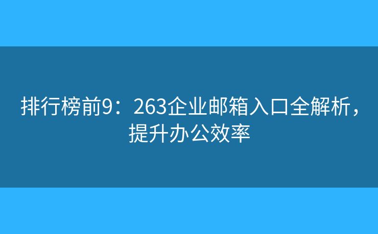 排行榜前9：263企業(yè)郵箱入口全解析，提升辦公效率