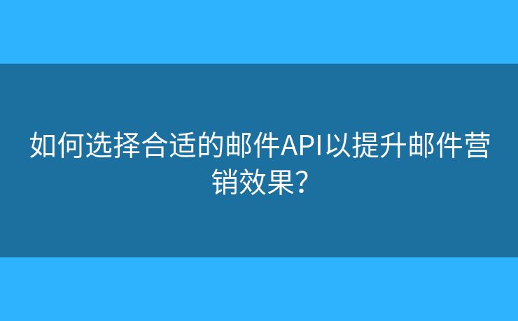 如何選擇合適的郵件API以提升郵件營銷效果？