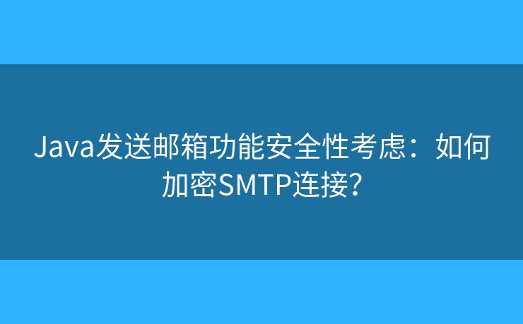 Java發(fā)送郵箱功能安全性考慮：如何加密SMTP連接？