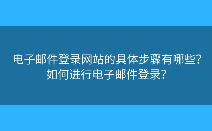 電子郵件登錄網(wǎng)站的具體步驟有哪些？如何進行電子郵件登錄？