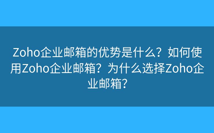 Zoho企業(yè)郵箱的優(yōu)勢(shì)是什么？如何使用Zoho企業(yè)郵箱？為什么選擇Zoho企業(yè)郵箱？