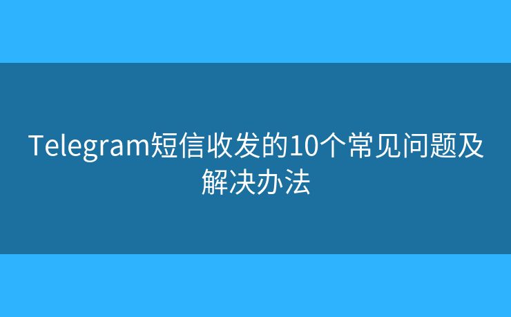 Telegram短信收發(fā)的10個常見問題及解決辦法