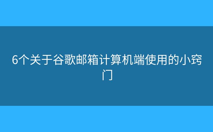 6個(gè)關(guān)于谷歌郵箱計(jì)算機(jī)端使用的小竅門