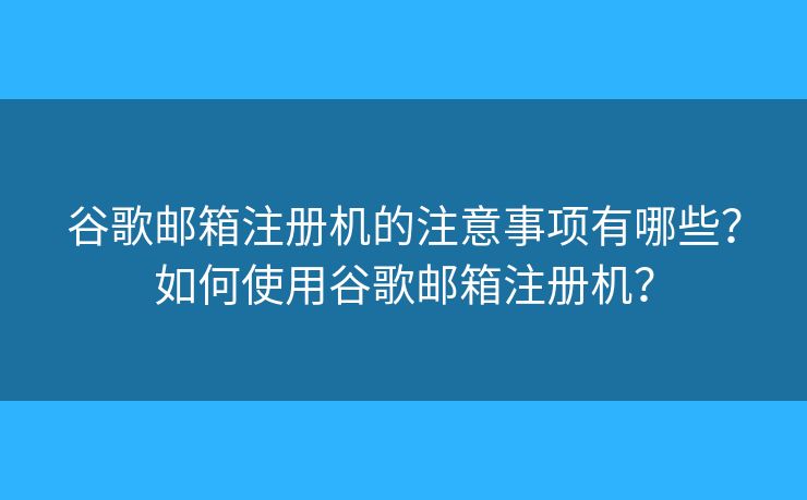 谷歌郵箱注冊機(jī)的注意事項(xiàng)有哪些？如何使用谷歌郵箱注冊機(jī)？