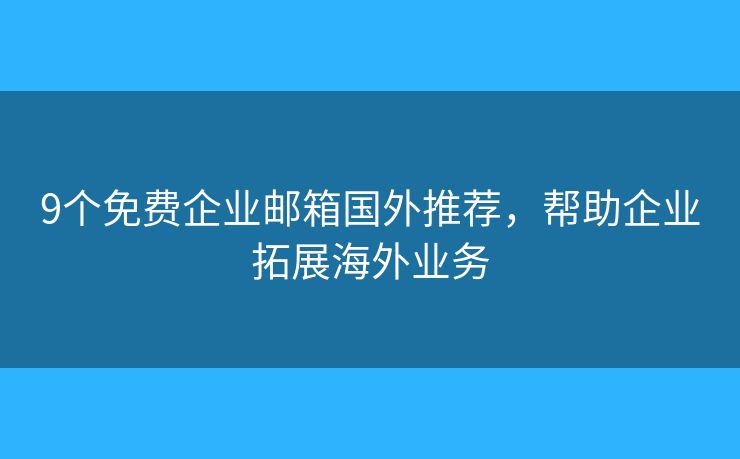 9個免費(fèi)企業(yè)郵箱國外推薦，幫助企業(yè)拓展海外業(yè)務(wù)