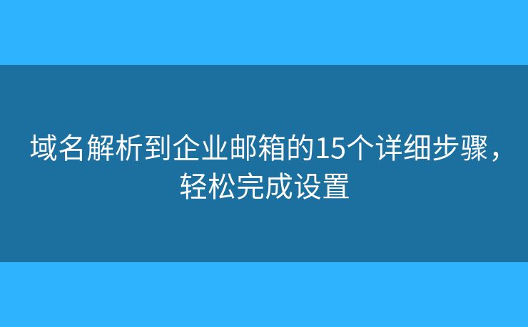 域名解析到企業(yè)郵箱的15個詳細(xì)步驟，輕松完成設(shè)置
