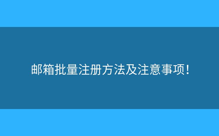 郵箱批量注冊(cè)方法及注意事項(xiàng)！