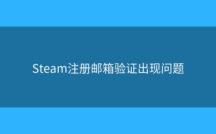 Steam注冊郵箱驗證出現(xiàn)問題