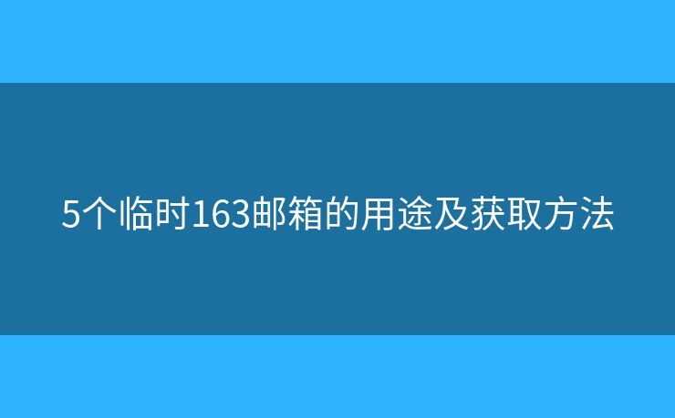 5個(gè)臨時(shí)163郵箱的用途及獲取方法