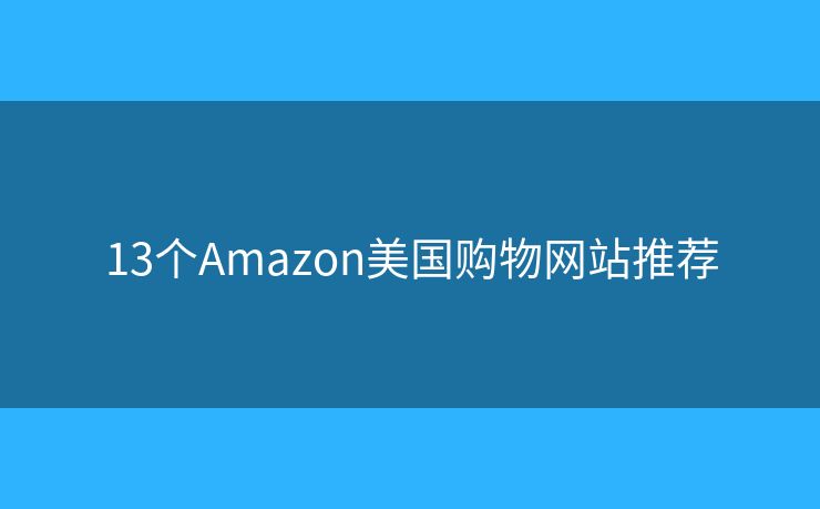 13個(gè)Amazon美國購物網(wǎng)站推薦