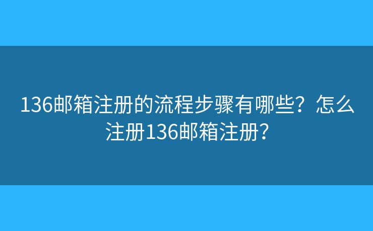 136郵箱注冊(cè)的流程步驟有哪些？怎么注冊(cè)136郵箱注冊(cè)？