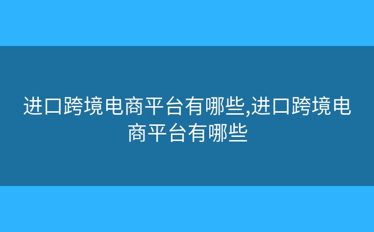 進(jìn)口跨境電商平臺有哪些,進(jìn)口跨境電商平臺有哪些