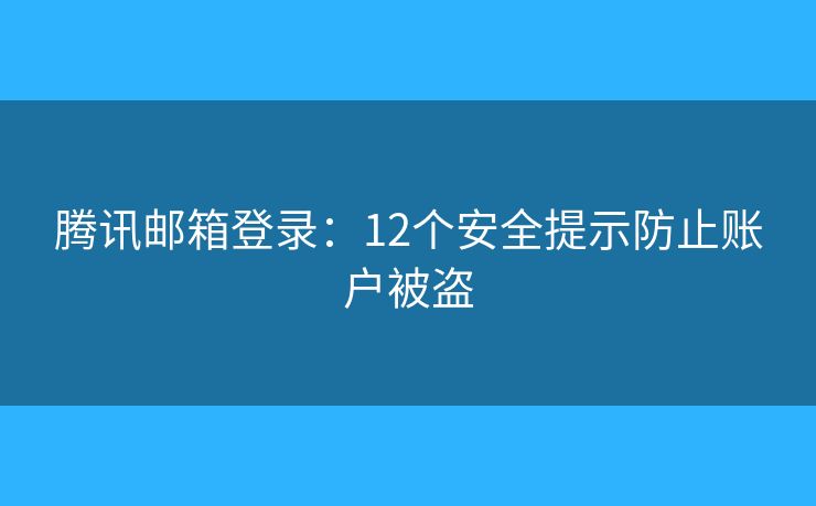 騰訊郵箱登錄：12個安全提示防止賬戶被盜