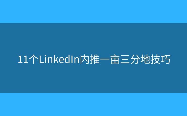 11個(gè)LinkedIn內(nèi)推一畝三分地技巧