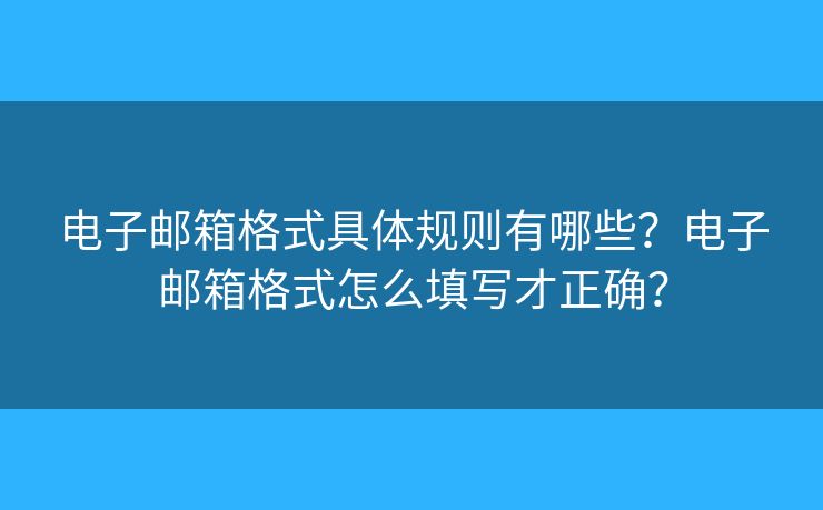 電子郵箱格式具體規(guī)則有哪些？電子郵箱格式怎么填寫(xiě)才正確？