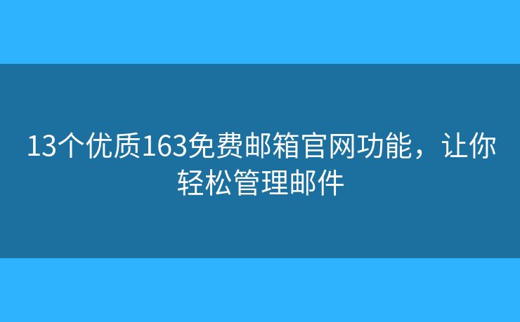 13個(gè)優(yōu)質(zhì)163免費(fèi)郵箱官網(wǎng)功能，讓你輕松管理郵件