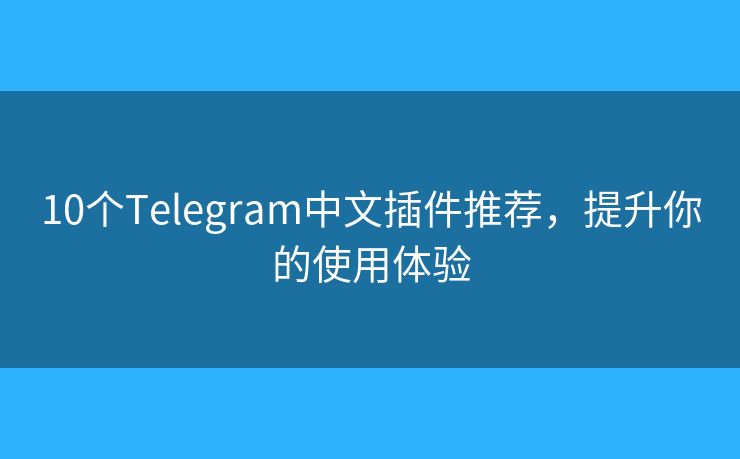 10個(gè)Telegram中文插件推薦，提升你的使用體驗(yàn)