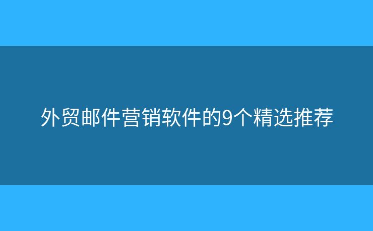 外貿(mào)郵件營銷軟件的9個精選推薦