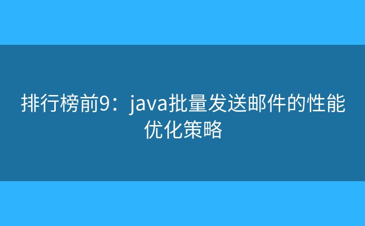 排行榜前9：java批量發(fā)送郵件的性能優(yōu)化策略