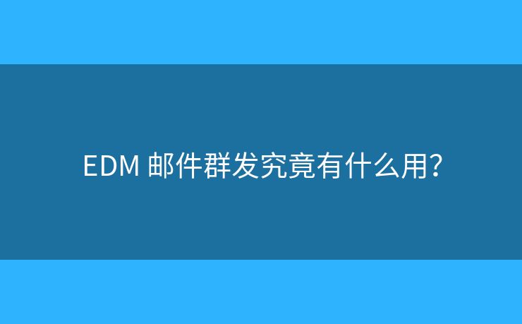 EDM 郵件群發(fā)究竟有什么用？