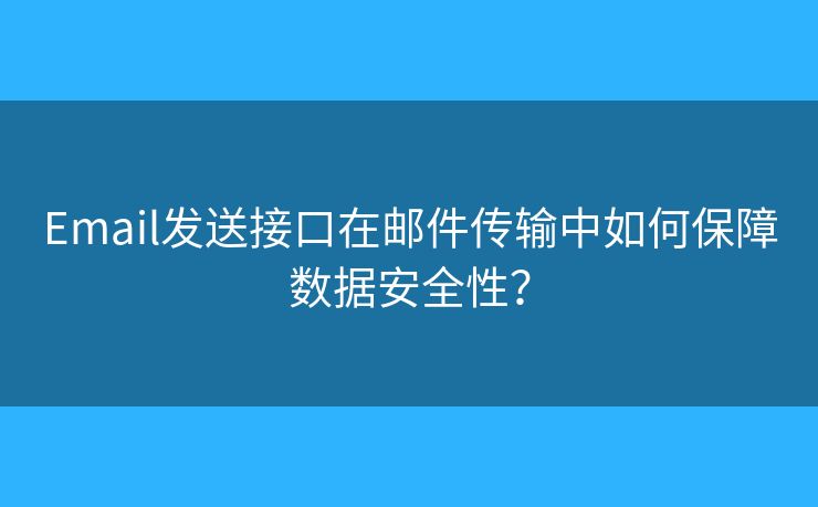 Email發(fā)送接口在郵件傳輸中如何保障數(shù)據(jù)安全性？