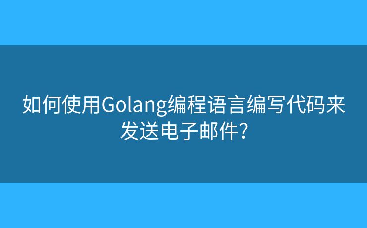 如何使用Golang編程語(yǔ)言編寫代碼來(lái)發(fā)送電子郵件？