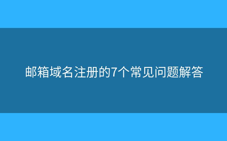 郵箱域名注冊的7個常見問題解答