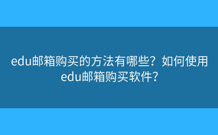edu郵箱購買的方法有哪些？如何使用edu郵箱購買軟件？