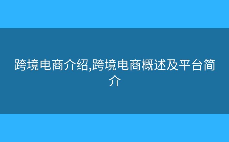 跨境電商介紹,跨境電商概述及平臺簡介