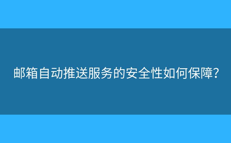 郵箱自動推送服務(wù)的安全性如何保障？