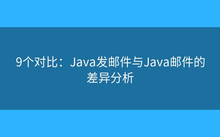 9個對比：Java發(fā)郵件與Java郵件的差異分析