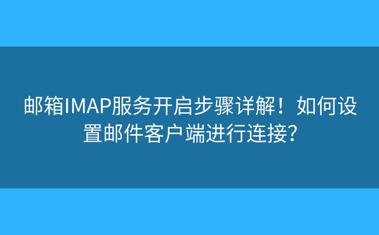 郵箱IMAP服務(wù)開啟步驟詳解！如何設(shè)置郵件客戶端進(jìn)行連接？