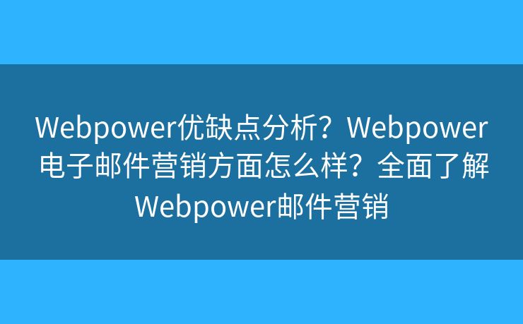 Webpower優(yōu)缺點(diǎn)分析？Webpower電子郵件營(yíng)銷方面怎么樣？全面了解Webpower郵件營(yíng)銷