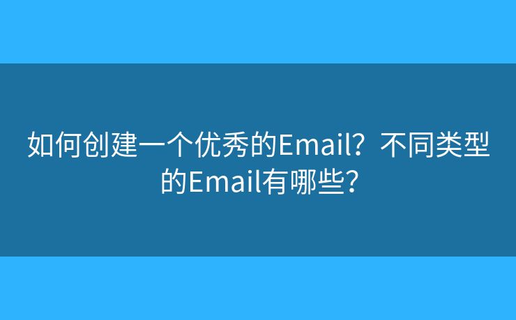 如何創(chuàng)建一個優(yōu)秀的Email？不同類型的Email有哪些？