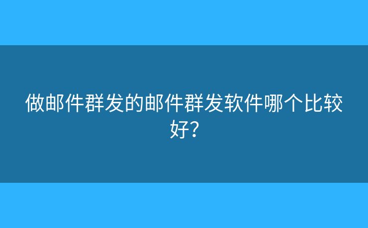 做郵件群發(fā)的郵件群發(fā)軟件哪個(gè)比較好？